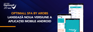 Optimall SFA by AROBS, soluția de automatizare a forței de vânzări, lansează noua versiune a aplicației mobile Android - Optimall by AROBS